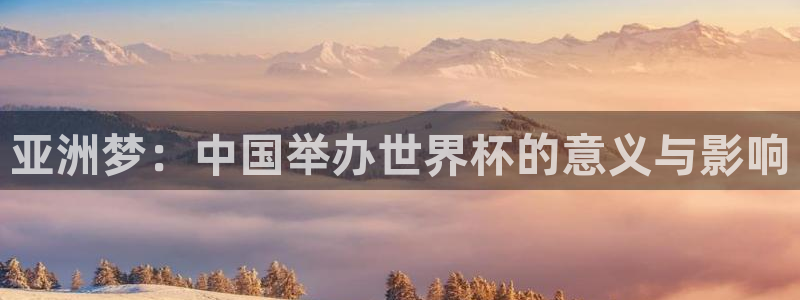 2026世预赛赛程表:亚洲梦:中国举办世界杯的意义与影响