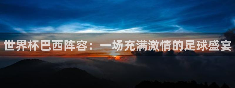 世界杯 赛程:世界杯巴西阵容:一场充满激情的足球盛宴