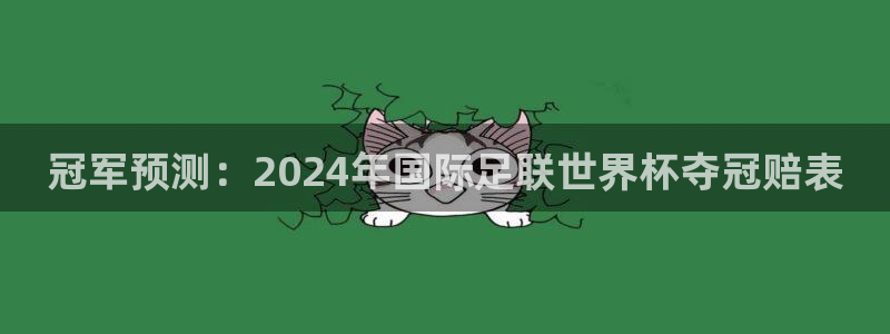 澳门世界杯直播:冠军预测:2024年国际足联世界杯夺冠赔表